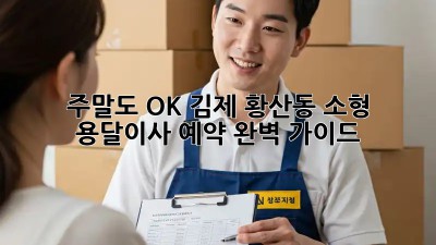 주말도 OK! 김제 황산동 소형 용달이사 예약 완벽 가이드