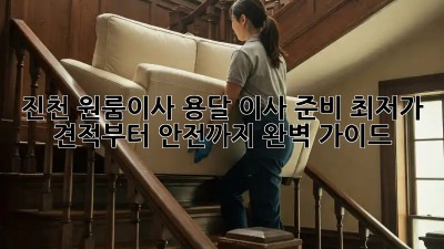 진천 원룸이사 용달 이사 준비: 최저가 견적부터 안전까지 완벽 가이드! 💯